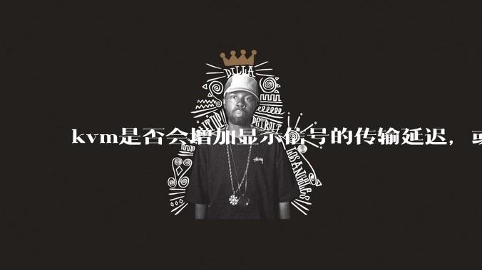 kvm是否会增加显示信号的传输延迟，或者键鼠的延迟？打游戏用这个，会影响吗？