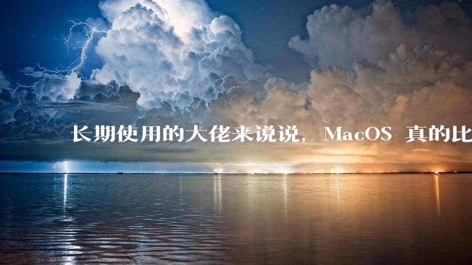 长期使用的大佬来说说，MacOS 真的比 Windows 稳定吗？