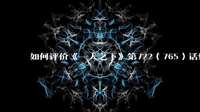 如何评价《一人之下》第722（765）话情报？