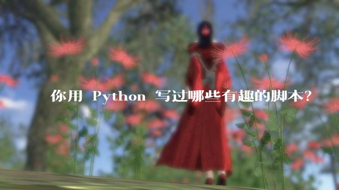 你用 Python 写过哪些有趣的脚本？