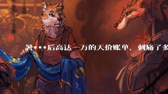 暑***后高达一万的天价账单，刺痛了多少“寒门父母”?