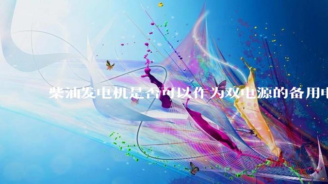 柴油发电机是否可以作为双电源的备用电源使用？