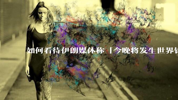 如何看待伊朗媒体称「今晚将发生世界铭记的大事」？可能是什么？