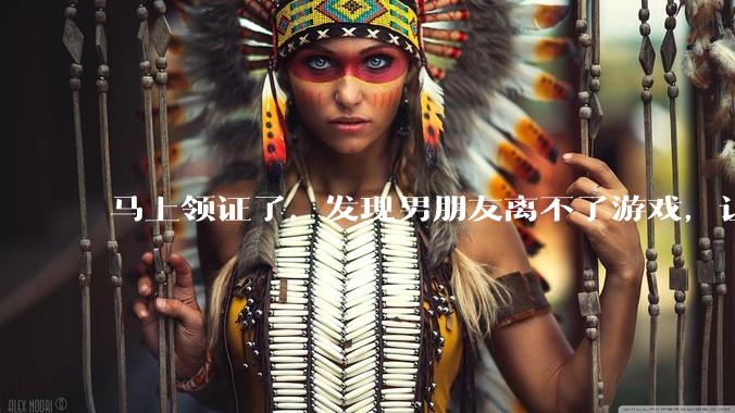 马上领证了，发现男朋友离不了游戏，让他少打游戏他会非常生气，正常吗？