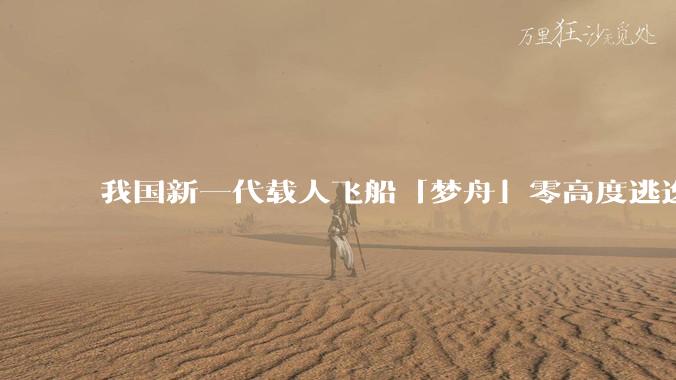 我国新一代载人飞船「梦舟」零高度逃逸飞行试验成功，该实验有怎样的意义？「梦舟」在未来会发挥哪些作用？