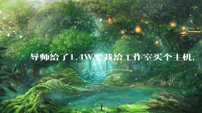 导师给了1.4W要我给工作室买个主机，是整机还是自己配？