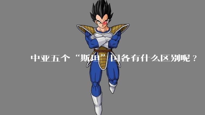 中亚五个“斯坦”国各有什么区别呢?