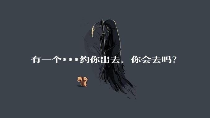 有一个***约你出去，你会去吗？