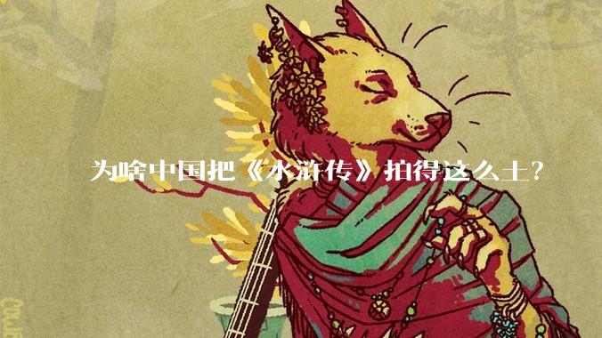 为啥中国把《水浒传》拍得这么土？