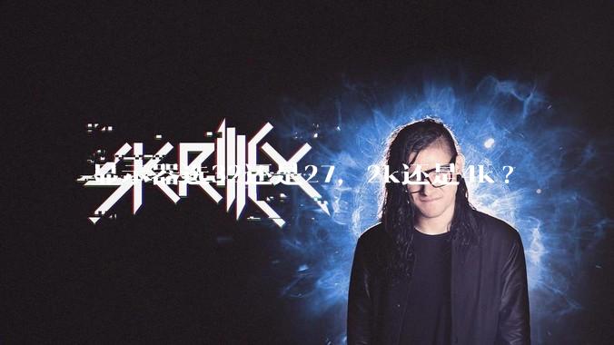 显示器选32还是27，2k还是4k?