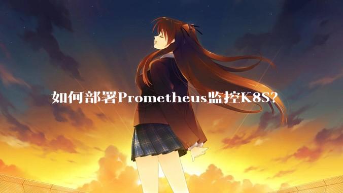如何部署Prometheus监控K8S？
